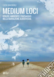 Medium loci. Spazio, ambiente e paesaggio nella narrazione audiovisiva libro di Bandirali Luca