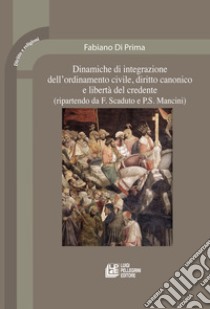 Dinamiche di integrazione dell'ordinamento civile, diritto canonico e libertà del credente (ripartendo da F. Scaduto e P. S. Mancini) libro di Di Prima Fabiano