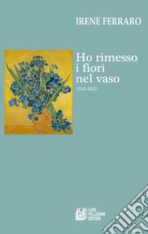 Ho rimesso i fiori nel vaso (2020-2022) libro di Ferraro Irene