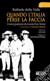 Quando l'Italia perse la faccia. L'orrore giudiziario che travolse Enzo Tortora. Conversazione con Francesco Kostner libro di Della Valle Raffaele