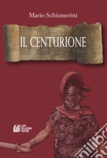 Il centurione libro di Schiumerini Mario