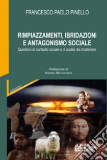 Rimpiazzamenti, ibridazioni e antagonismo sociale. Questioni di controllo sociale e di analisi dei mutamenti libro di Pinello Francesco Paolo