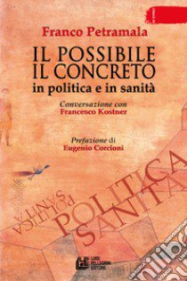 Il possibile il concreto. In politica e in sanità. Conversazione con Francesco Kostner libro di Petramala Franco