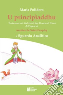 U principìaddhu. Traduzione nel dialetto di San Donato di Ninea dell'opera di Antoine de Saint-Exupéry e Sguardo Analitico libro di Polidoro Maria