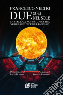 Due soli nel sole. La stella a noi più cara tra verità scientifiche e fantasia libro di Veltri Francesco