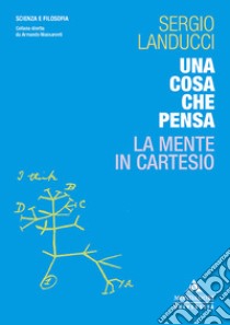 Una cosa che pensa. La mente in Cartesio libro di Landucci Sergio