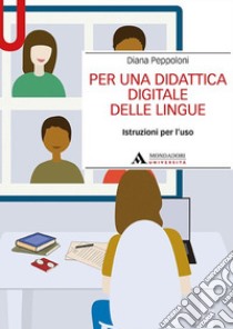 Per una didattica digitale delle lingue. Istruzioni per l'uso libro di Peppoloni Diana