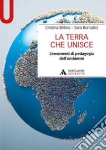 La Terra che unisce. Lineamenti di pedagogia dell'ambiente libro di Birbes Cristina; Bornatici Sara