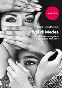 I figli di Medea. Conflitto coniugale e negazione materna libro di Moscato Maria Teresa