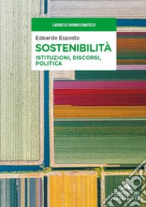 Sostenibilità. Istituzioni, discorsi, politica libro di Esposto Edoardo