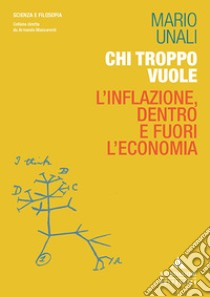 Chi troppo vuole. L'inflazione, dentro e fuori l'economia libro di Unali Mario