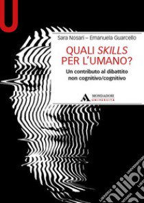 Quali skills per l'umano? Un contributo al dibattito non cognitivo/cognitivo libro di Nosari Sara; Guarcello Emanuela