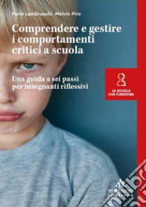 Comprendere e gestire i comportamenti critici a scuola. Una guida a sei passi per insegnanti riflessivi libro di Lambruschi Furio; Piro Melvin