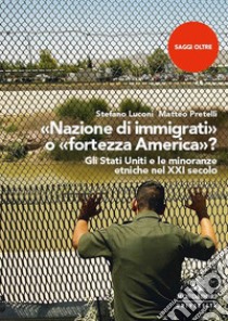 «Nazione di immigrati» o «fortezza America»? Gli Stati Uniti e le minoranze etniche nel XXI secolo libro di Luconi Stefano; Pretelli Matteo