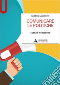 Comunicare le politiche. Scenari e strumenti libro di Mazzoleni Martino