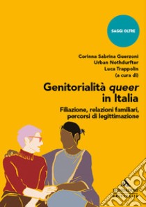 Genitorialità queer in Italia. Filiazione, relazioni familiari, percorsi di legittimazione libro di Guerzoni C. S. (cur.); Nothdurfter U. (cur.); Trappolin L. (cur.)