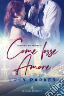 Come fosse amore. London celebrities. Vol. 1 libro di Parker Lucy