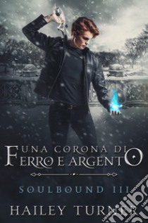 Una corona di ferro e argento. Soulbound. Vol. 3 libro di Turner Hailey