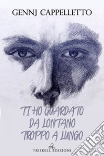 Ti ho guardato da lontano troppo a lungo libro di Cappelletto Gennj