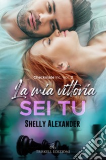 La mia vittoria sei tu. Checkmate Inc.. Vol. 3 libro di Alexander Shelly