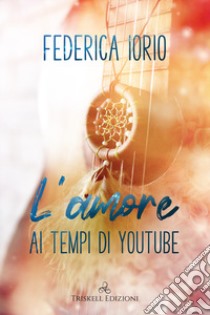 L'amore ai tempi di youtube libro di Iorio Federica