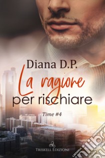 La ragione per rischiare. Time. Vol. 4 libro di Diana D. P.