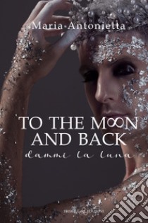 To the moon and back. Dammi la luna libro di Maria Antonietta