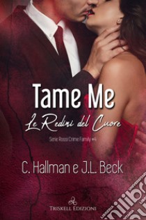 Tame me. Le redini del cuore. Rossi crime family. Vol. 4 libro di Hallman C.; Beck J. L.