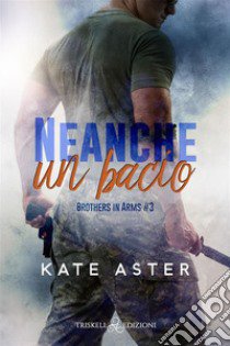 Neanche un bacio. Brothers in arms. Vol. 3 libro di Aster Kate; Faggiani R. (cur.)