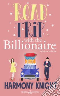 Road trip with the billionaire. Ediz. italiana libro di Knight Harmony