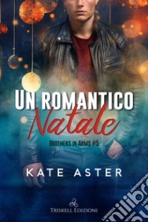 Un romantico Natale. Brothers in arms. Vol. 5 libro di Aster Kate