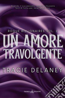 Un amore travolgente. Rogue billionaires. Vol. 2 libro di Delaney Tracie