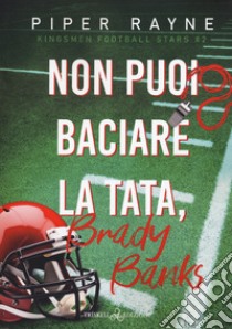 Non puoi baciare la tata, Brady Banks. Kingsmen Football Stars. Vol. 2 libro di Rayne Piper