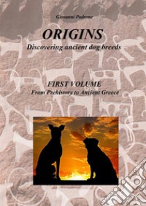 Origins. In search of ancient dog breeds. Vol. 1: From Prehistory to Ancient Greece libro di Padrone Giovanni