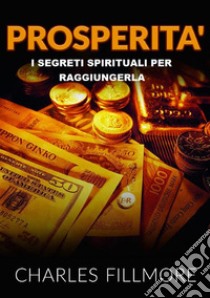 Prosperità. I segreti spirituali per raggiungerla libro di Fillmore Charles