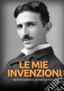 Le mie invenzioni. Autobiografia di Nikola Tesla libro di Tesla Nikola