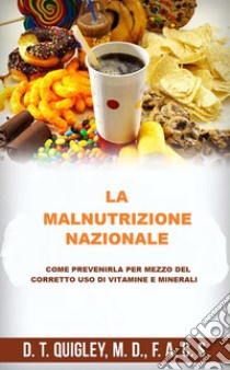 La malnutrizione nazionale. Come prevenirla per mezzo del corretto uso di vitamine e minerali libro di Quigley D. T.