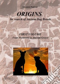 Origins. In search of ancient dog breeds. Vol. 1: From Prehistory to Ancient Greece libro di Padrone Giovanni