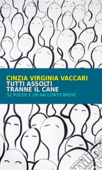 Tutti assolti tranne il cane. 52 poesie e un racconto breve libro di Vaccari Cinzia Virginia