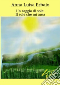 Un raggio di sole. Il sole che mi ama libro di Erbaio Anna Luisa