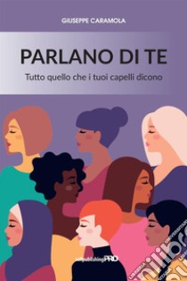 Parlano di te. Tutto quello che i tuoi capelli dicono libro di Caramola Giuseppe