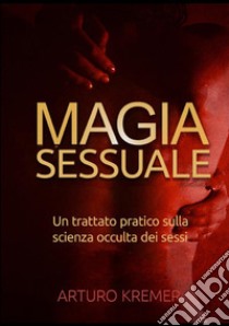 Magia sessuale. Un trattato pratico sulla scienza occulta dei sessi libro di Kremer Arturo