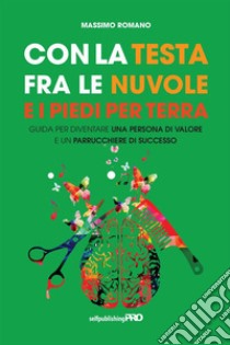 Con la testa fra le nuvole e i piedi per terra. Guida per diventare una persona di valore e un parrucchiere di successo libro di Romano Massimo