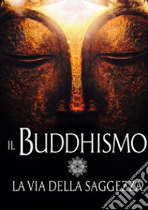 Il buddhismo. La via della saggezza libro