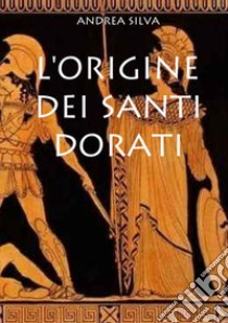 L'origine dei Santi dorati libro di Silva Andrea