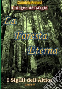 La foresta eterna. I sigilli dell'Altior. Vol. 4 libro di Pratesi Gabriele