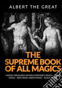 The supreme book of all magics. Hidden treasures within everyone's reach. White magic, red magic, green magic, black magic libro di Alberto Il Grande