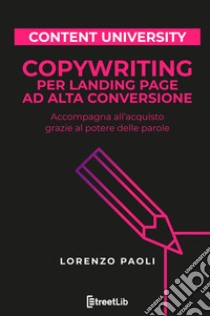 Copywriting per landing page ad alta conversione. Accompagna all'acquisto grazie al potere delle parole libro di Paoli Lorenzo