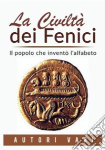 La civiltà dei fenici. Il popolo che inventò l'alfabeto libro