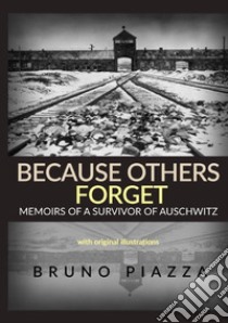 Because others forget. Memoirs of a survivor of Auschwitz libro di Piazza Bruno